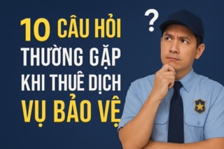 10 câu hỏi thường gặp khi thuê dịch vụ bảo vệ