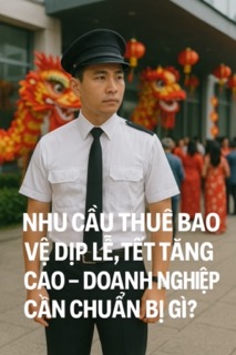 Nhu cầu thuê bảo vệ dịp lễ, Tết tăng cao – Doanh nghiệp cần chuẩn bị gì?